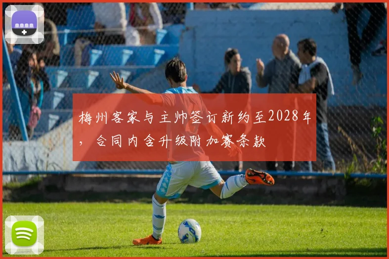 梅州客家与主帅签订新约至2028年，合同内含升级附加赛条款