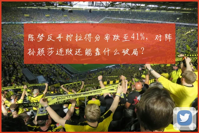 陈梦反手拧拉得分率跌至41%，对阵孙颖莎连败还能靠什么破局？