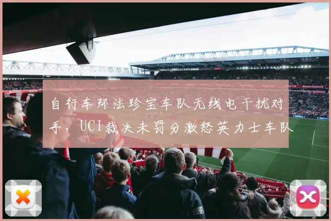 自行车环法珍宝车队无线电干扰对手，UCI裁决未罚分激怒英力士车队