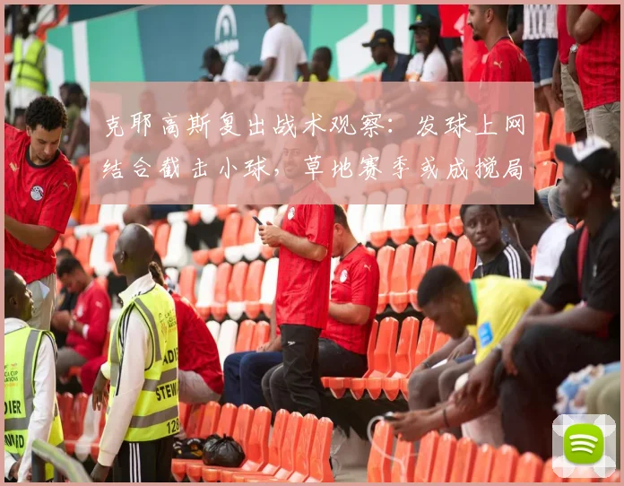克耶高斯复出战术观察：发球上网结合截击小球，草地赛季或成搅局者