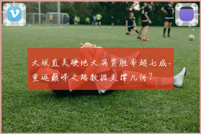 大坂直美硬地大满贯胜率超七成，重返巅峰之路数据支撑几何？