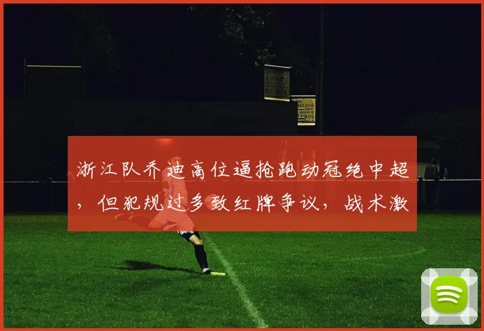 浙江队乔迪高位逼抢跑动冠绝中超，但犯规过多致红牌争议，战术激进引风险