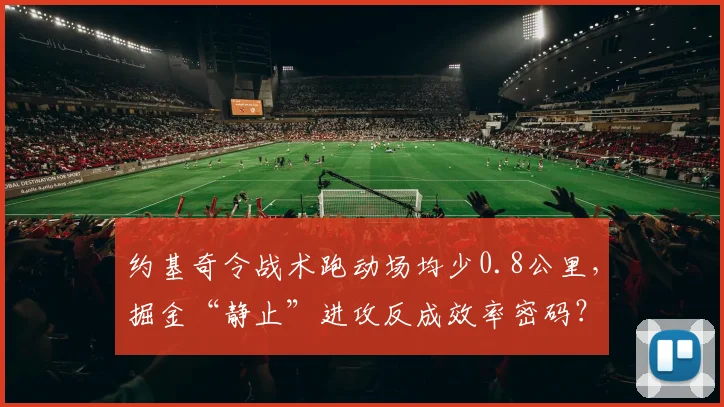 约基奇令战术跑动场均少0.8公里，掘金“静止”进攻反成效率密码？