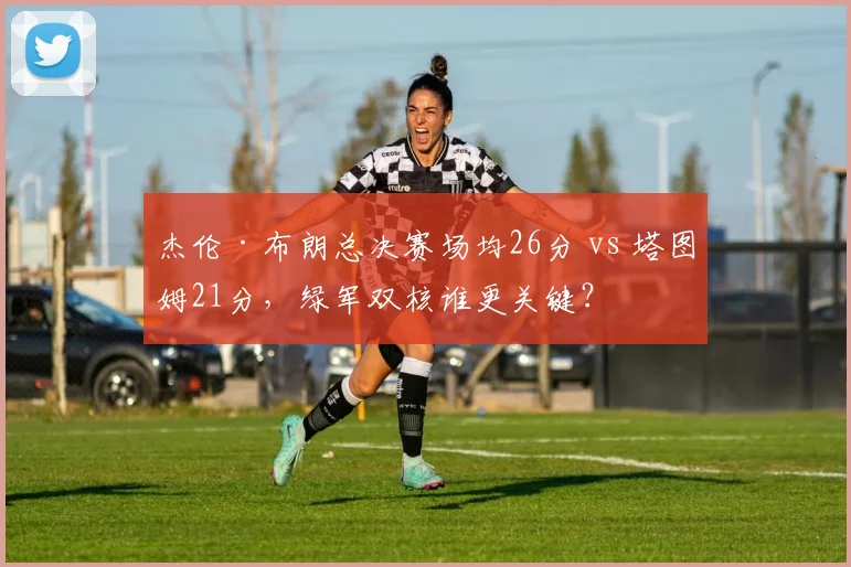 杰伦·布朗总决赛场均26分 vs 塔图姆21分，绿军双核谁更关键？